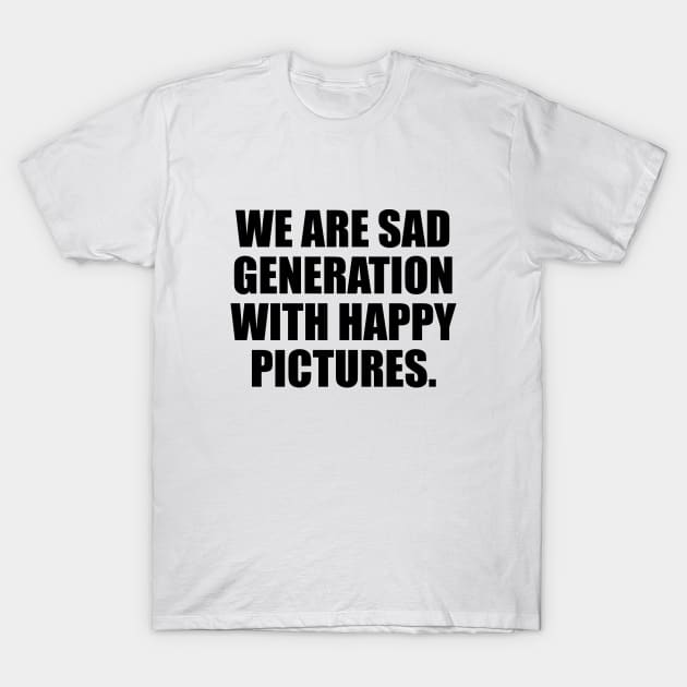 We are sad generation with happy pictures T-Shirt by DinaShalash